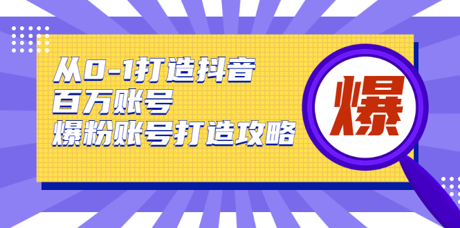 从0-1打造抖音百万账号-爆粉账号打造攻略-淘源码网