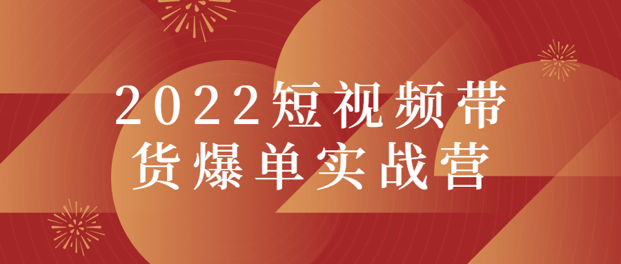 2022短视频带货爆单实战营-淘源码网